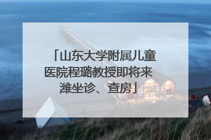 山东大学附属儿童医院程璐教授即将来潍坐诊、查房