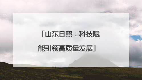 山东日照：科技赋能引领高质量发展