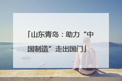 山东青岛：助力“中国制造”走出国门