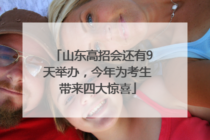 山东高招会还有9天举办，今年为考生带来四大惊喜
