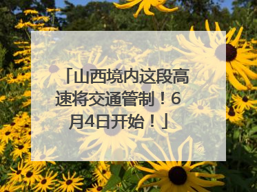 山西境内这段高速将交通管制！6月4日开始！