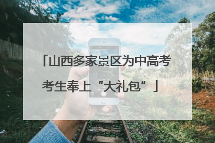 山西多家景区为中高考考生奉上“大礼包”