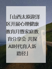 山西太原迎泽区开展心理健康教育月暨家庭教育分享会 共探AI时代育人新路径