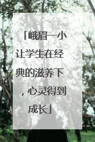 峨眉一小让学生在经典的滋养下，心灵得到成长