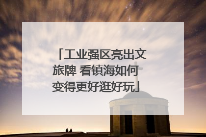 工业强区亮出文旅牌 看镇海如何变得更好逛好玩