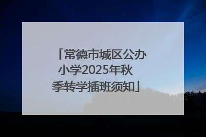 常德市城区公办小学2025年秋季转学插班须知