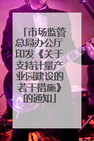 市场监管总局办公厅印发《关于支持计量产业园建设的若干措施》的通知