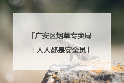 广安区烟草专卖局：人人都是安全员