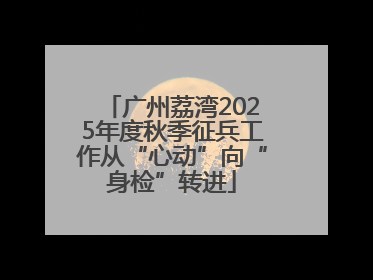 广州荔湾2025年度秋季征兵工作从“心动”向“身检”转进