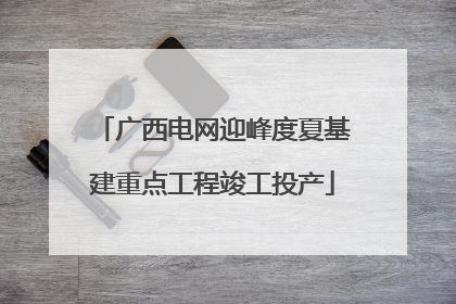 广西电网迎峰度夏基建重点工程竣工投产