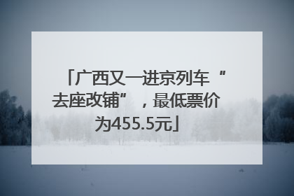广西又一进京列车“去座改铺”，最低票价为455.5元