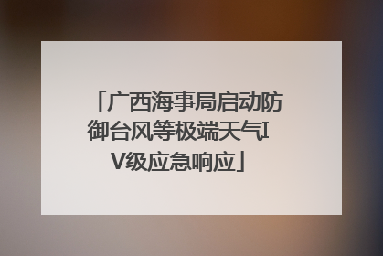 广西海事局启动防御台风等极端天气IV级应急响应