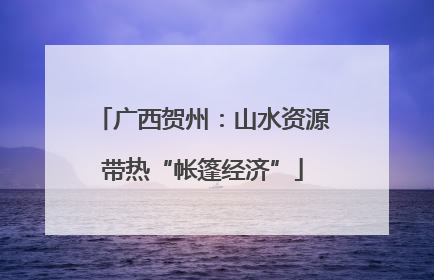 广西贺州：山水资源带热“帐篷经济”
