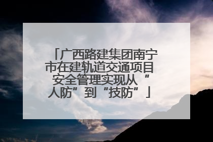 广西路建集团南宁市在建轨道交通项目 安全管理实现从“人防”到“技防”
