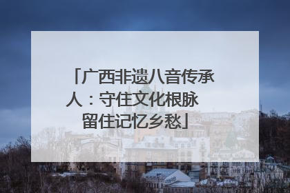广西非遗八音传承人：守住文化根脉 留住记忆乡愁