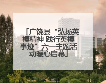 广饶县“弘扬英模精神 践行英模事迹”六一主题活动暖心启幕