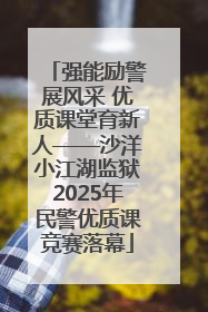 强能励警展风采 优质课堂育新人——沙洋小江湖监狱2025年民警优质课竞赛落幕