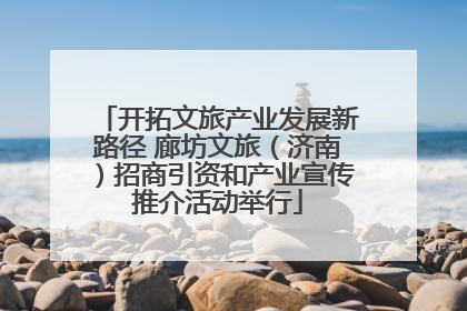 开拓文旅产业发展新路径 廊坊文旅（济南）招商引资和产业宣传推介活动举行