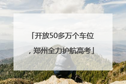 开放50多万个车位，郑州全力护航高考