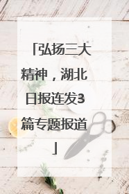 弘扬三大精神，湖北日报连发3篇专题报道
