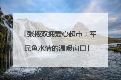 张掖双拥爱心超市：军民鱼水情的温暖窗口