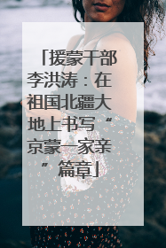 援蒙干部李洪涛：在祖国北疆大地上书写“京蒙一家亲”篇章