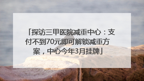 探访三甲医院减重中心：支付不到70元即可解锁减重方案，中心今年3月挂牌