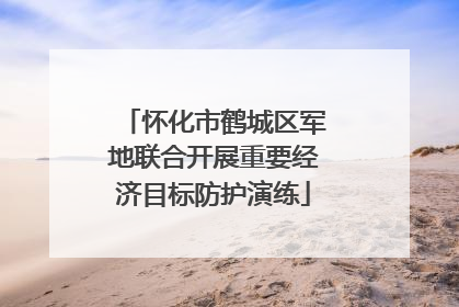 怀化市鹤城区军地联合开展重要经济目标防护演练