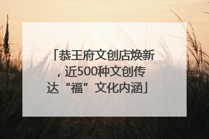 恭王府文创店焕新，近500种文创传达“福”文化内涵