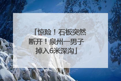 惊险！石板突然断开！泉州一男子掉入6米深沟