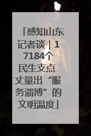 感知山东记者谈｜17184个民生支点 丈量出“服务淄博”的文明温度