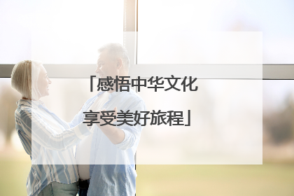 感悟中华文化 享受美好旅程