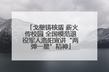 戈壁铸核盾 薪火传校园 全国模范退役军人洛阳宣讲“两弹一星”精神