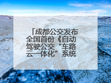 成都公交发布全国首份《自动驾驶公交“车路云一体化”系统联调》白皮书