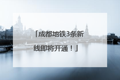 成都地铁3条新线即将开通！