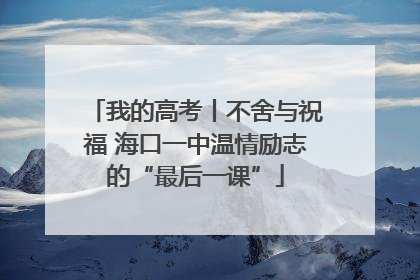 我的高考丨不舍与祝福 海口一中温情励志的“最后一课”