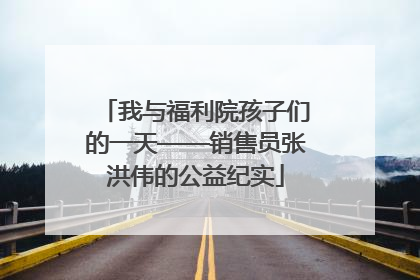我与福利院孩子们的一天——销售员张洪伟的公益纪实