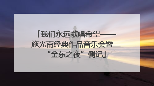 我们永远歌唱希望——施光南经典作品音乐会暨“金东之夜”侧记