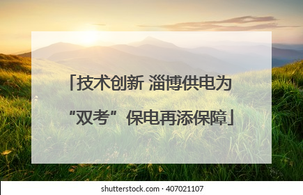 技术创新 淄博供电为“双考”保电再添保障