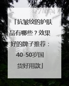 抗皱纹的护肤品有哪些？效果好的牌子推荐：40-50岁国货好用款