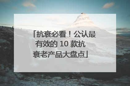 抗衰必看！公认最有效的 10 款抗衰老产品大盘点