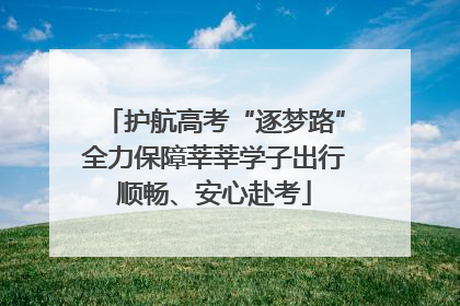 护航高考“逐梦路”全力保障莘莘学子出行顺畅、安心赴考