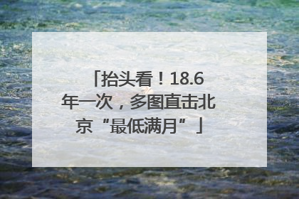抬头看！18.6年一次，多图直击北京“最低满月”