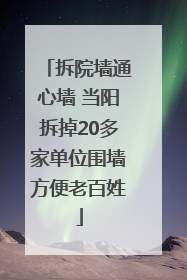 拆院墙通心墙 当阳拆掉20多家单位围墙方便老百姓