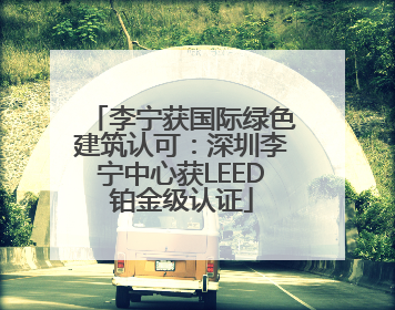 李宁获国际绿色建筑认可：深圳李宁中心获LEED铂金级认证