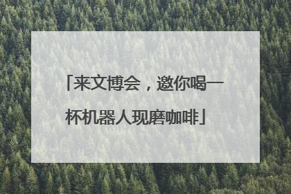 来文博会，邀你喝一杯机器人现磨咖啡