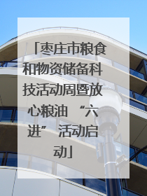 枣庄市粮食和物资储备科技活动周暨放心粮油 “六进” 活动启动