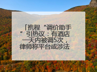 携程“调价助手”引热议：有酒店一天内被调5次，律师称平台或涉法律责任