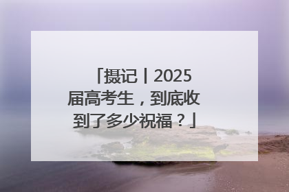 摄记丨2025届高考生，到底收到了多少祝福？