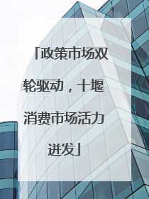 政策市场双轮驱动，十堰消费市场活力迸发